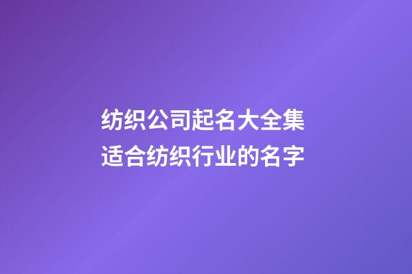 纺织公司起名大全集 适合纺织行业的名字-第1张-公司起名-玄机派